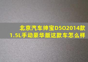 北京汽车绅宝D5O2014款1.5L手动豪华版这款车怎么样