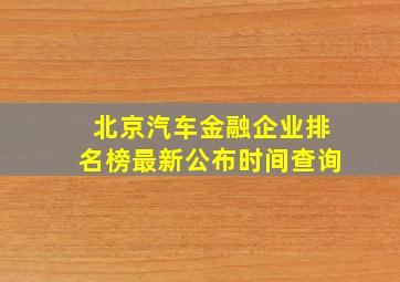 北京汽车金融企业排名榜最新公布时间查询