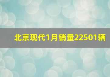 北京现代1月销量22501辆