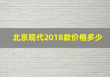 北京现代2018款价格多少