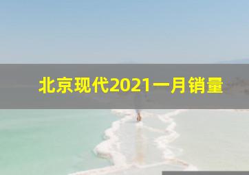 北京现代2021一月销量