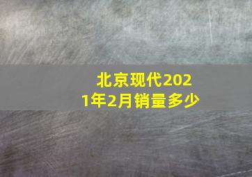 北京现代2021年2月销量多少