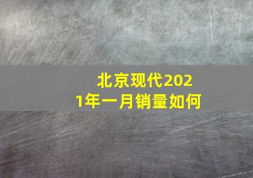 北京现代2021年一月销量如何