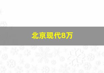 北京现代8万