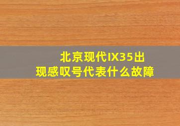 北京现代IX35出现感叹号代表什么故障