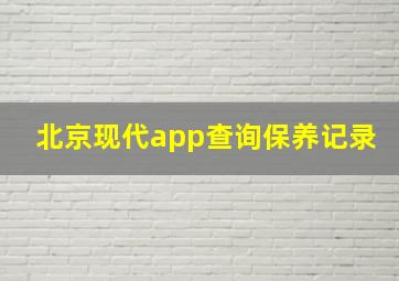 北京现代app查询保养记录