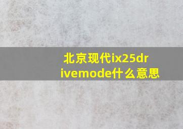 北京现代ix25drivemode什么意思