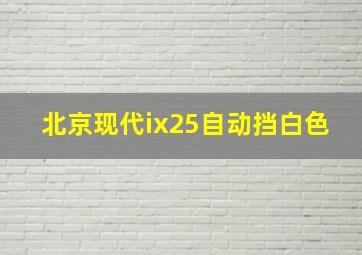 北京现代ix25自动挡白色