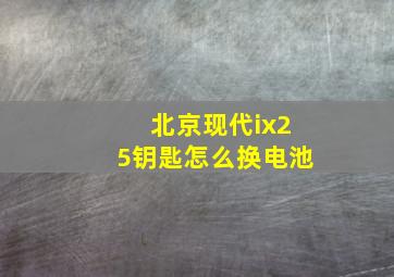 北京现代ix25钥匙怎么换电池