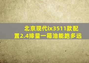 北京现代ix3511款配置2.4排量一箱油能跑多远