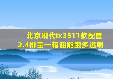 北京现代ix3511款配置2.4排量一箱油能跑多远啊