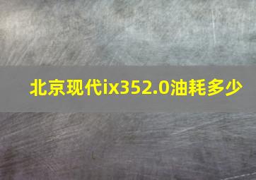 北京现代ix352.0油耗多少