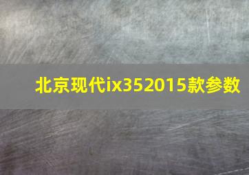 北京现代ix352015款参数