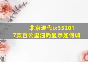 北京现代ix352017款百公里油耗显示如何调