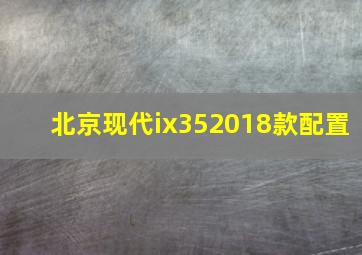 北京现代ix352018款配置