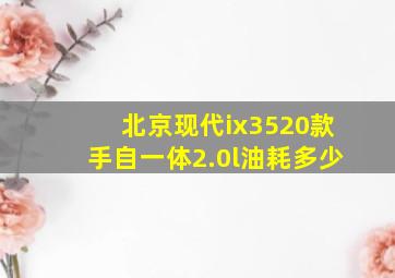 北京现代ix3520款手自一体2.0l油耗多少