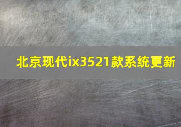 北京现代ix3521款系统更新