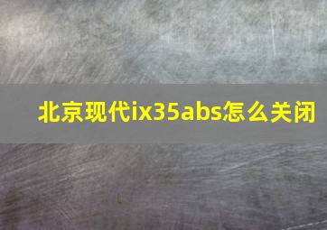 北京现代ix35abs怎么关闭