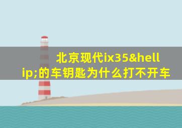 北京现代ix35…的车钥匙为什么打不开车