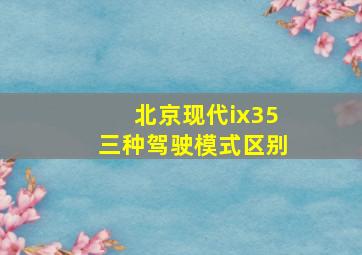 北京现代ix35三种驾驶模式区别