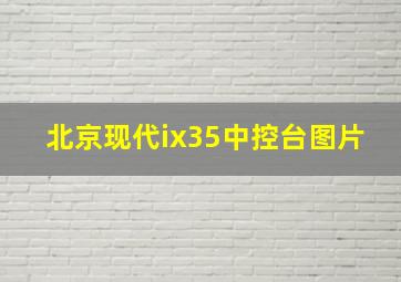 北京现代ix35中控台图片