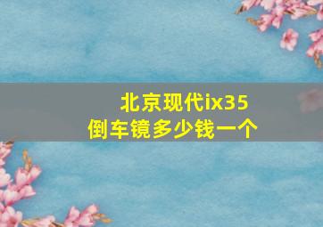 北京现代ix35倒车镜多少钱一个