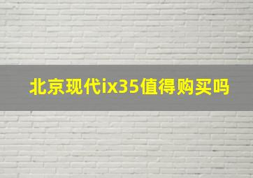 北京现代ix35值得购买吗