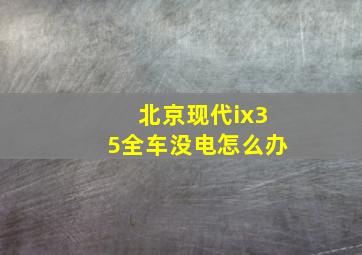 北京现代ix35全车没电怎么办