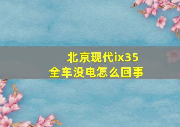 北京现代ix35全车没电怎么回事