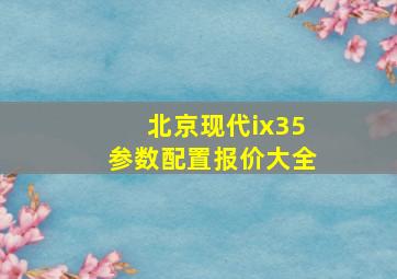 北京现代ix35参数配置报价大全