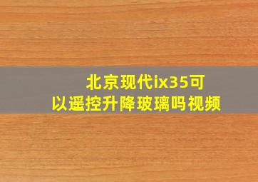 北京现代ix35可以遥控升降玻璃吗视频