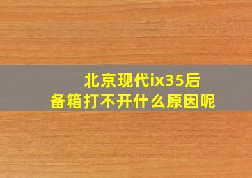 北京现代ix35后备箱打不开什么原因呢