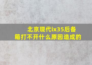 北京现代ix35后备箱打不开什么原因造成的