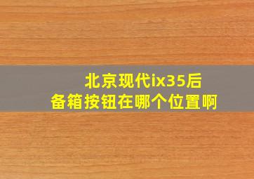 北京现代ix35后备箱按钮在哪个位置啊