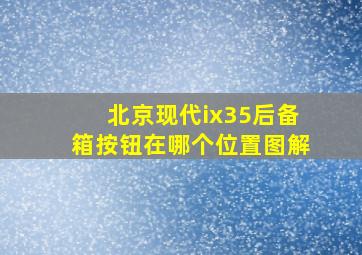 北京现代ix35后备箱按钮在哪个位置图解