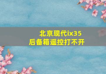 北京现代ix35后备箱遥控打不开