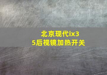 北京现代ix35后视镜加热开关