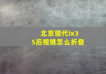 北京现代ix35后视镜怎么折叠