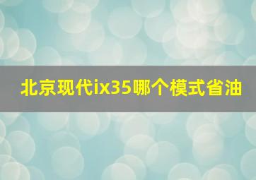 北京现代ix35哪个模式省油