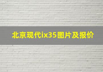 北京现代ix35图片及报价