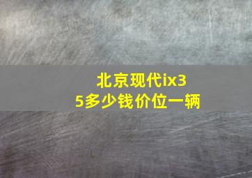 北京现代ix35多少钱价位一辆