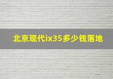 北京现代ix35多少钱落地