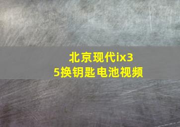 北京现代ix35换钥匙电池视频