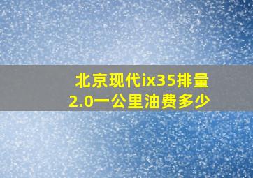 北京现代ix35排量2.0一公里油费多少