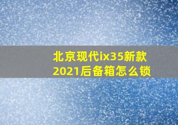 北京现代ix35新款2021后备箱怎么锁