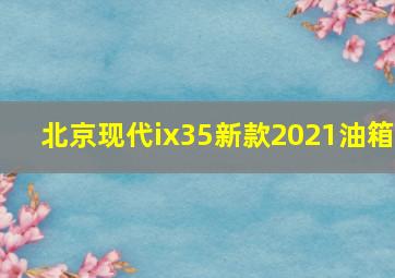 北京现代ix35新款2021油箱