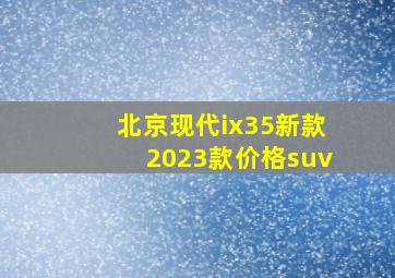 北京现代ix35新款2023款价格suv