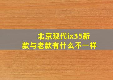 北京现代ix35新款与老款有什么不一样