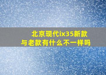 北京现代ix35新款与老款有什么不一样吗