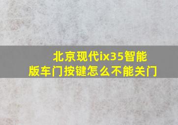 北京现代ix35智能版车门按键怎么不能关门